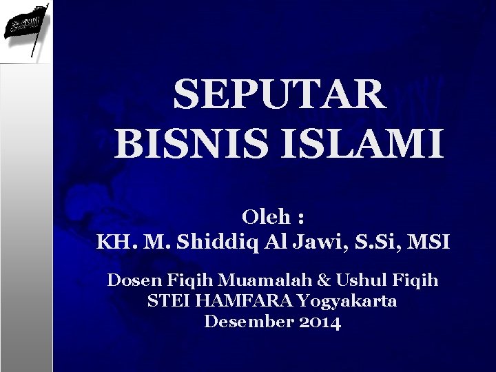 SEPUTAR BISNIS ISLAMI Oleh : KH. M. Shiddiq Al Jawi, S. Si, MSI Dosen