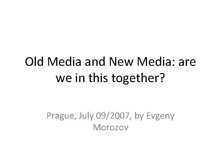 Old Media and New Media: are we in this together? Prague, July 09/2007, by