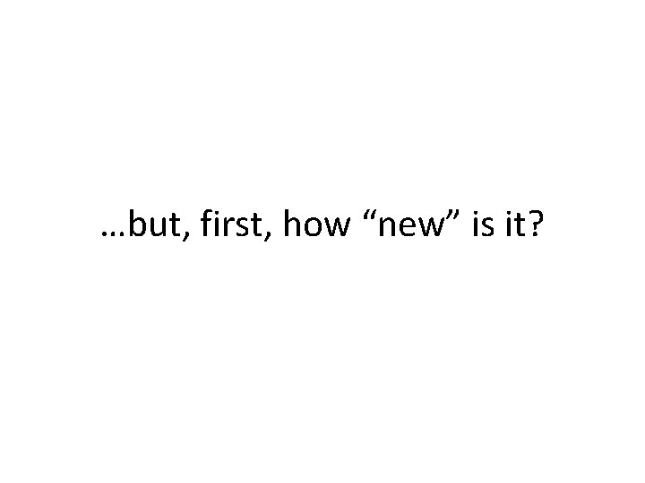 …but, first, how “new” is it? 