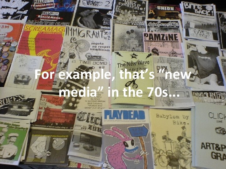 For example, that’s “new media” in the 70 s. . . 