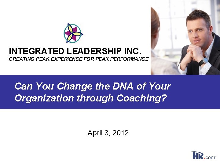 INTEGRATED LEADERSHIP INC. CREATING PEAK EXPERIENCE FOR PEAK PERFORMANCE Can You Change the DNA