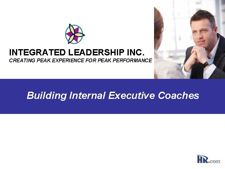 INTEGRATED LEADERSHIP INC. CREATING PEAK EXPERIENCE FOR PEAK PERFORMANCE Building Internal Executive Coaches 