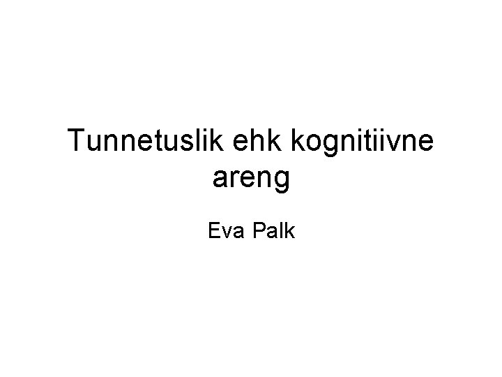 Tunnetuslik ehk kognitiivne areng Eva Palk 