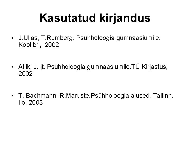 Kasutatud kirjandus • J. Uljas, T. Rumberg. Psühholoogia gümnaasiumile. Koolibri, 2002 • Allik, J.