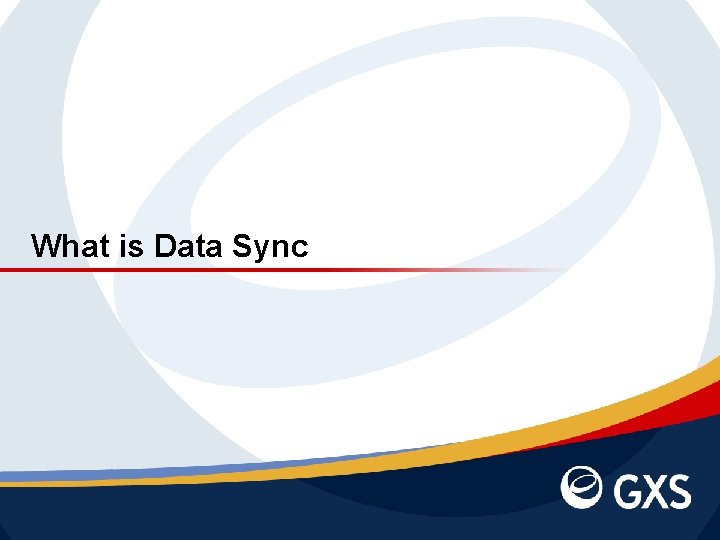 What is Data Sync November 1, 2020 | Slide 6 | © 2011 GXS,