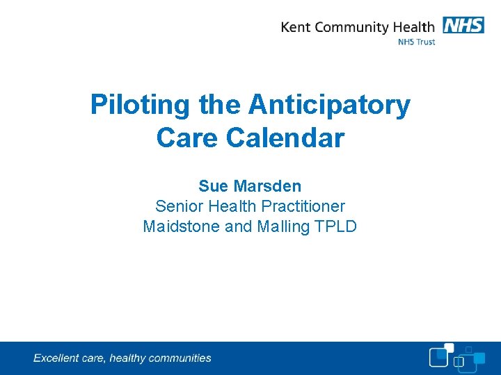 Piloting the Anticipatory Care Calendar Sue Marsden Senior Health Practitioner Maidstone and Malling TPLD