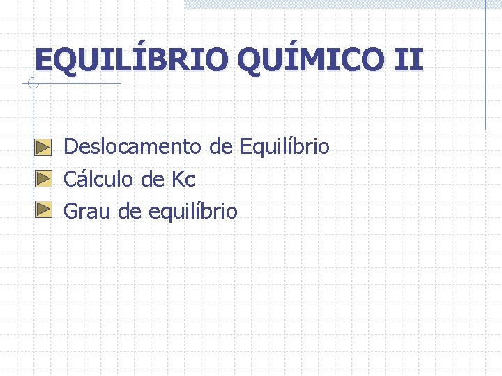 EQUILÍBRIO QUÍMICO II Deslocamento de Equilíbrio Cálculo de Kc Grau de equilíbrio 