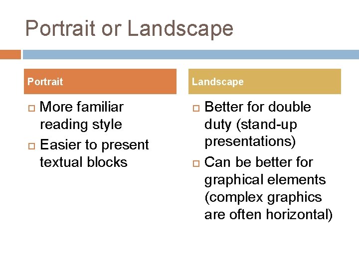 Portrait or Landscape Portrait More familiar reading style Easier to present textual blocks Landscape