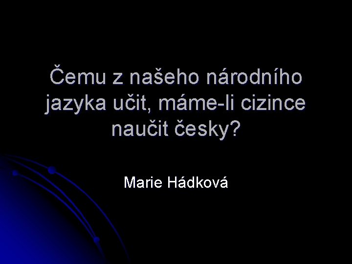 Čemu z našeho národního jazyka učit, máme-li cizince naučit česky? Marie Hádková 