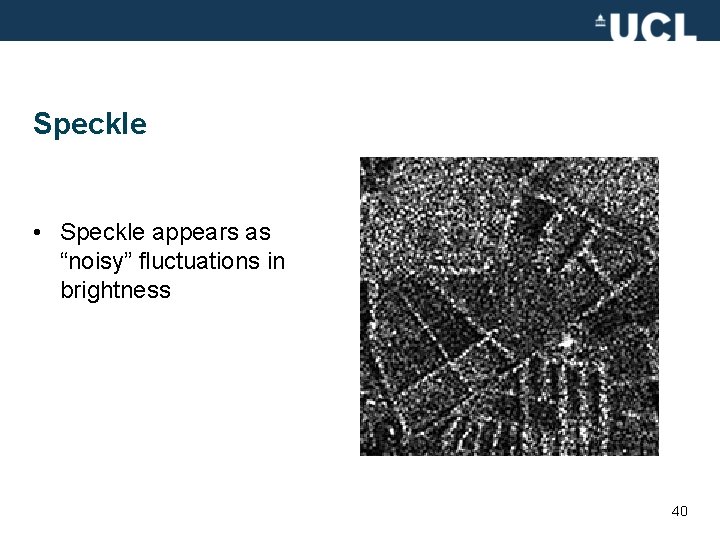 Speckle • Speckle appears as “noisy” fluctuations in brightness 40 