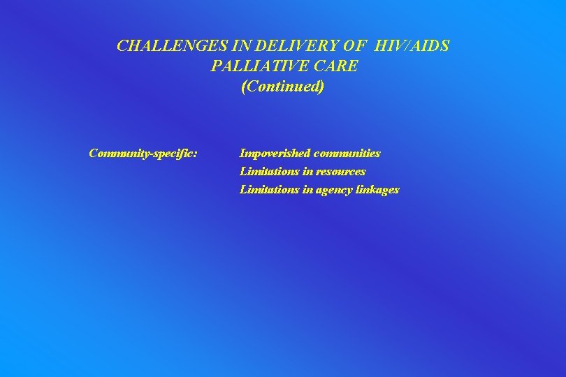 CHALLENGES IN DELIVERY OF HIV/AIDS PALLIATIVE CARE (Continued) Community-specific: Impoverished communities Limitations in resources
