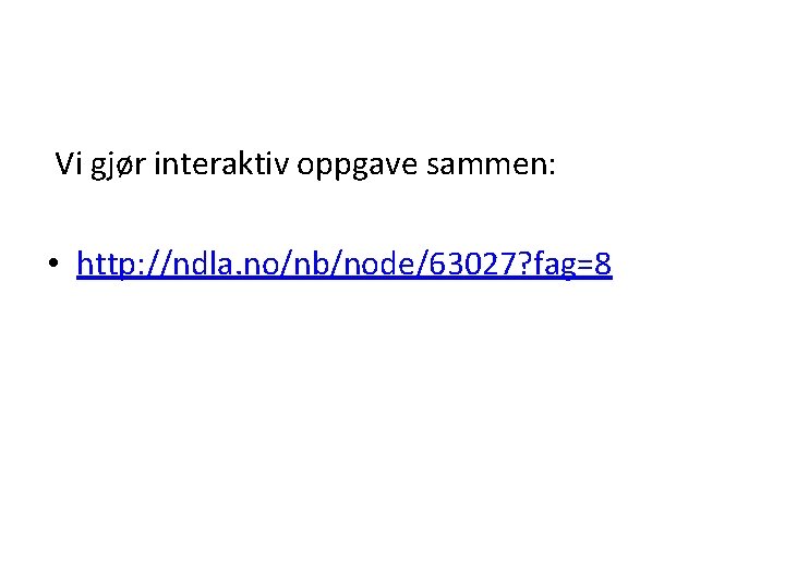 Vi gjør interaktiv oppgave sammen: • http: //ndla. no/nb/node/63027? fag=8 