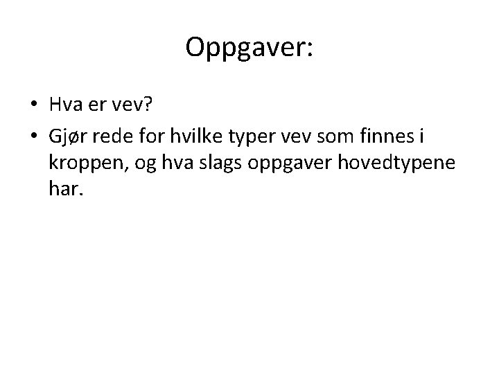 Oppgaver: • Hva er vev? • Gjør rede for hvilke typer vev som finnes