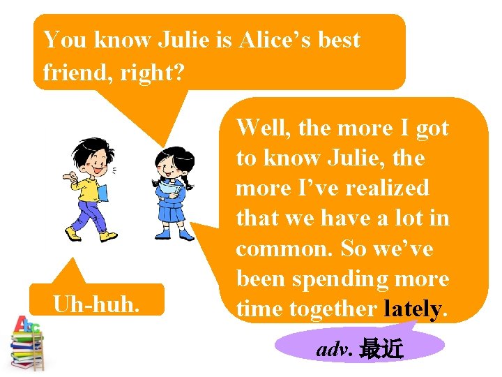 You know Julie is Alice’s best friend, right? Uh-huh. Well, the more I got