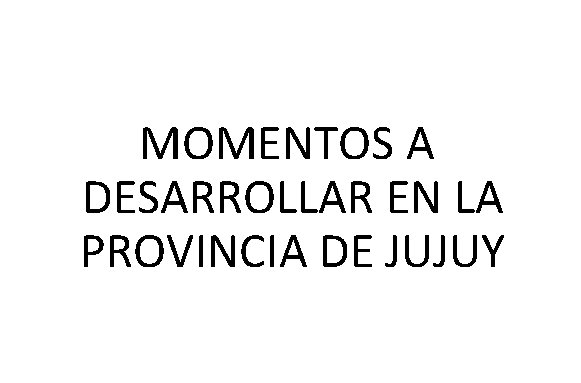 MOMENTOS A DESARROLLAR EN LA PROVINCIA DE JUJUY 