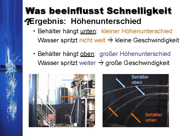 Was beeinflusst Schnelligkeit §? Ergebnis: Höhenunterschied • Behälter hängt unten: kleiner Höhenunterschied Wasser spritzt Was beeinflusst Schnelligkeit §? Ergebnis: Höhenunterschied • Behälter hängt unten: kleiner Höhenunterschied Wasser spritzt