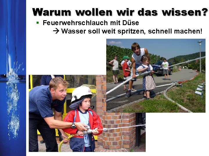 Warum wollen wir das wissen? § Feuerwehrschlauch mit Düse Wasser soll weit spritzen, schnell Warum wollen wir das wissen? § Feuerwehrschlauch mit Düse Wasser soll weit spritzen, schnell