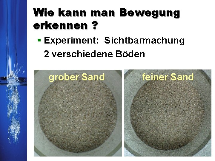 Wie kann man Bewegung erkennen ? § Experiment: Sichtbarmachung 2 verschiedene Böden grober Sand Wie kann man Bewegung erkennen ? § Experiment: Sichtbarmachung 2 verschiedene Böden grober Sand