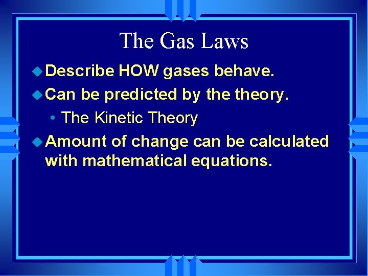 The Gas Laws u Describe HOW gases behave. u Can be predicted by theory.
