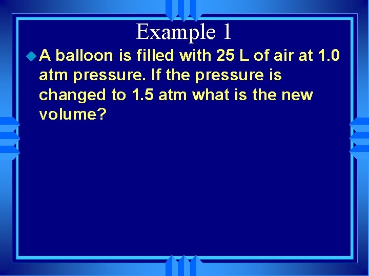 Example 1 u. A balloon is filled with 25 L of air at 1.