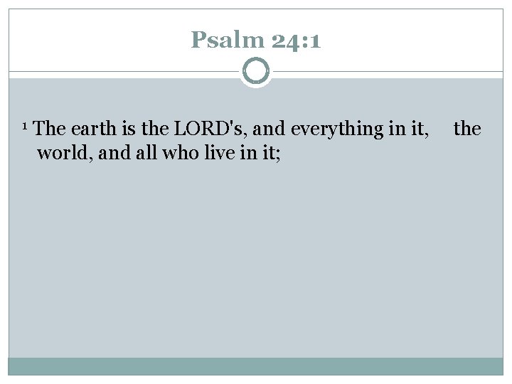 Psalm 24: 1 1 The earth is the LORD's, and everything in it, the