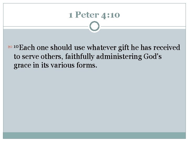 1 Peter 4: 10 Each one should use whatever gift he has received to