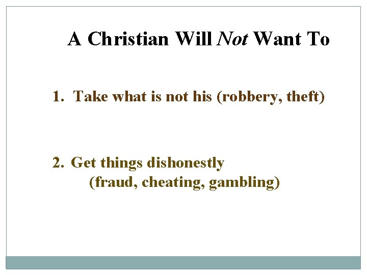 A Christian Will Not Want To 1. Take what is not his (robbery, theft)