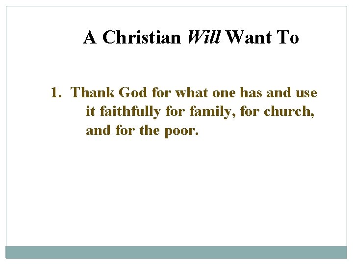 A Christian Will Want To 1. Thank God for what one has and use