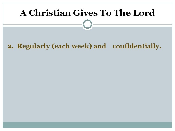 A Christian Gives To The Lord 2. Regularly (each week) and confidentially. 