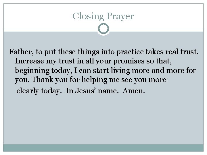 Closing Prayer Father, to put these things into practice takes real trust. Increase my