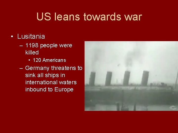 US leans towards war • Lusitania – 1198 people were killed • 120 Americans