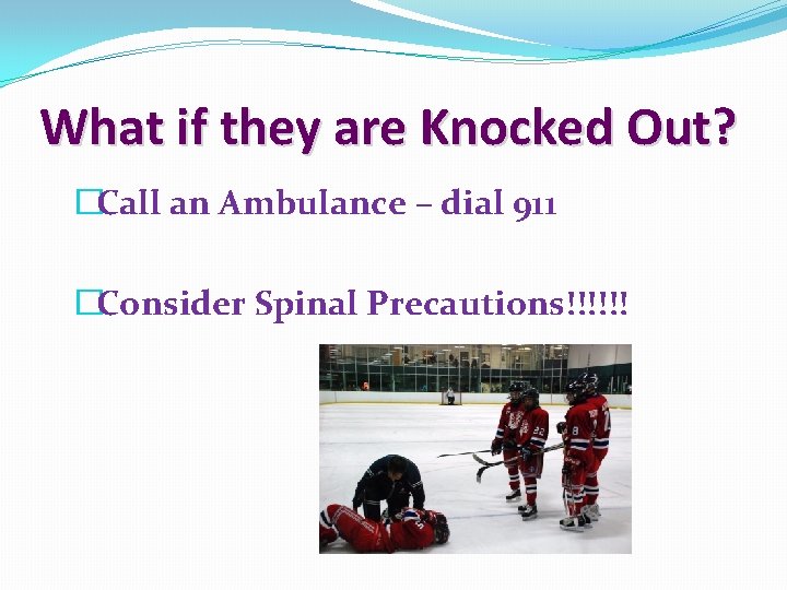 What if they are Knocked Out? �Call an Ambulance – dial 911 �Consider Spinal