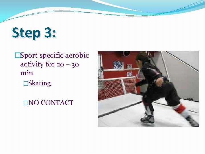 Step 3: �Sport specific aerobic activity for 20 – 30 min �Skating �NO CONTACT