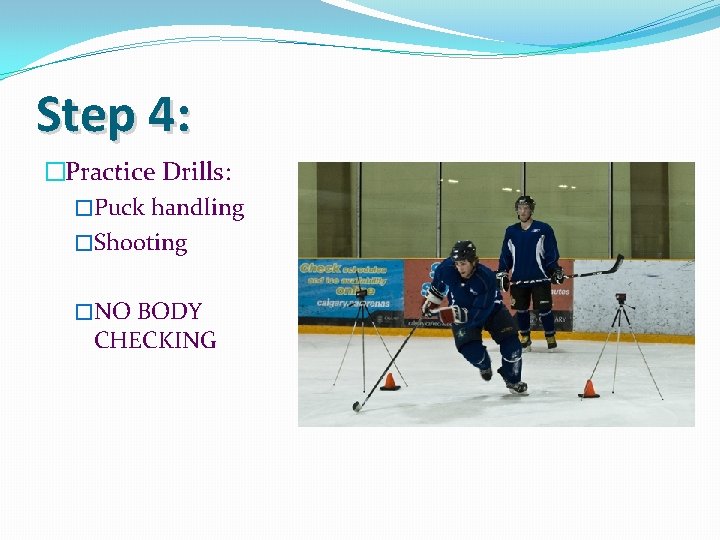 Step 4: �Practice Drills: �Puck handling �Shooting �NO BODY CHECKING 
