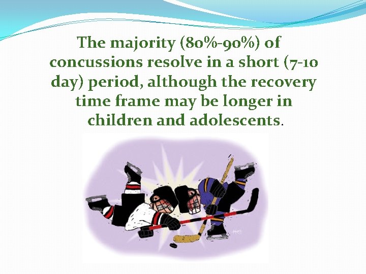 The majority (80%-90%) of concussions resolve in a short (7 -10 day) period, although