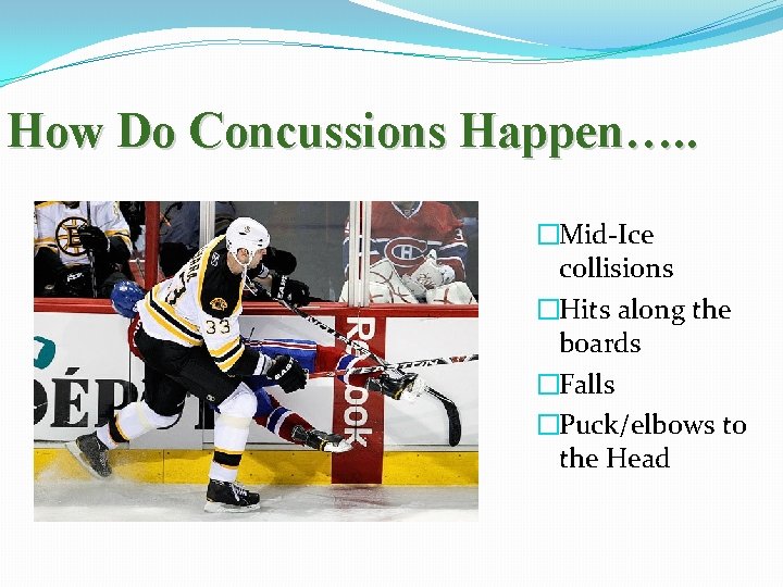 How Do Concussions Happen…. . �Mid-Ice collisions �Hits along the boards �Falls �Puck/elbows to