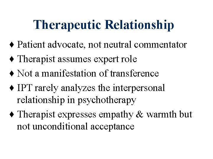 Therapeutic Relationship ♦ Patient advocate, not neutral commentator ♦ Therapist assumes expert role ♦