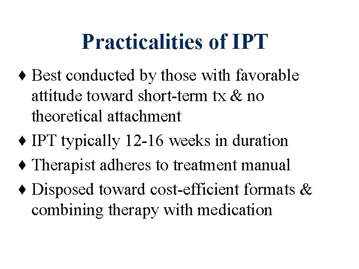 Practicalities of IPT ♦ Best conducted by those with favorable attitude toward short-term tx