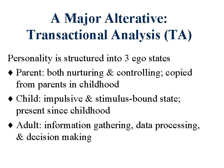 A Major Alterative: Transactional Analysis (TA) Personality is structured into 3 ego states ♦