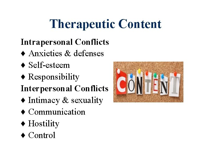 Therapeutic Content Intrapersonal Conflicts ♦ Anxieties & defenses ♦ Self-esteem ♦ Responsibility Interpersonal Conflicts