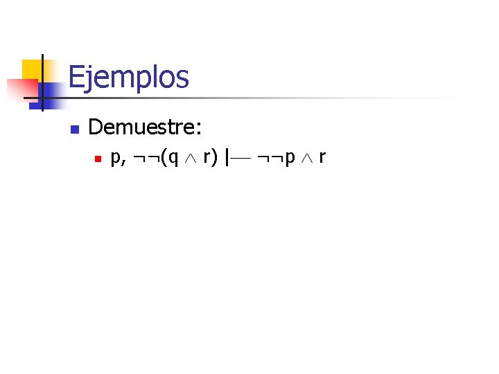 Ejemplos n Demuestre: n p, ¬¬(q r) | ¬¬p r 
