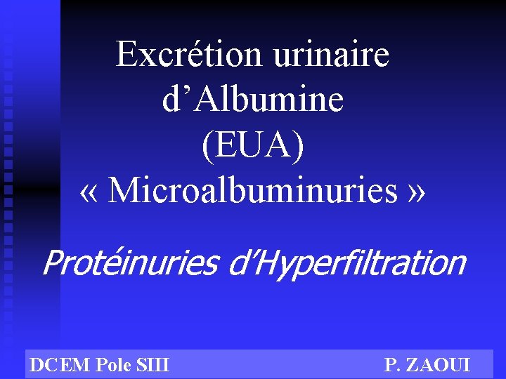 Excrétion urinaire d’Albumine (EUA) « Microalbuminuries » Protéinuries d’Hyperfiltration DCEM Pole SIII P. ZAOUI
