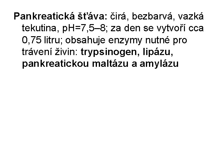 Pankreatická šťáva: čirá, bezbarvá, vazká tekutina, p. H=7, 5– 8; za den se vytvoří