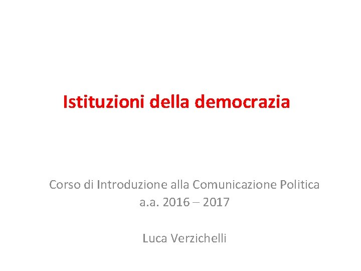 Istituzioni della democrazia Corso di Introduzione alla Comunicazione Politica a. a. 2016 – 2017