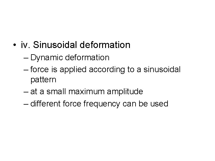  • iv. Sinusoidal deformation – Dynamic deformation – force is applied according to