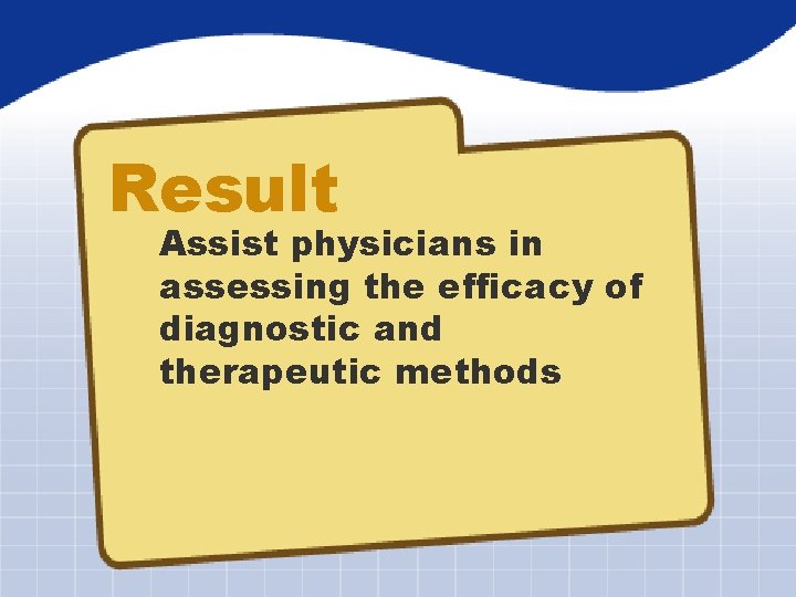 Result Assist physicians in assessing the efficacy of diagnostic and therapeutic methods 
