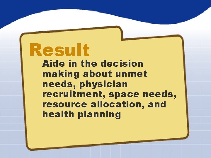 Result Aide in the decision making about unmet needs, physician recruitment, space needs, resource