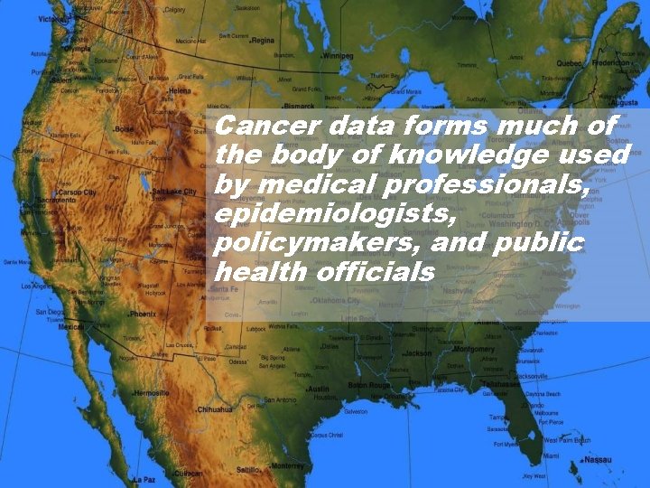 Cancer data forms much of the body of knowledge used by medical professionals, epidemiologists,