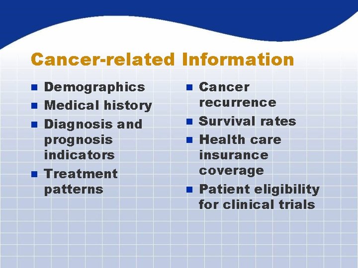 Cancer-related Information Demographics n Medical history n Diagnosis and prognosis indicators n Treatment patterns