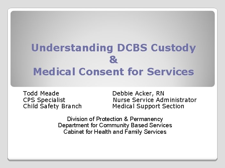 Understanding DCBS Custody & Medical Consent for Services Todd Meade CPS Specialist Child Safety